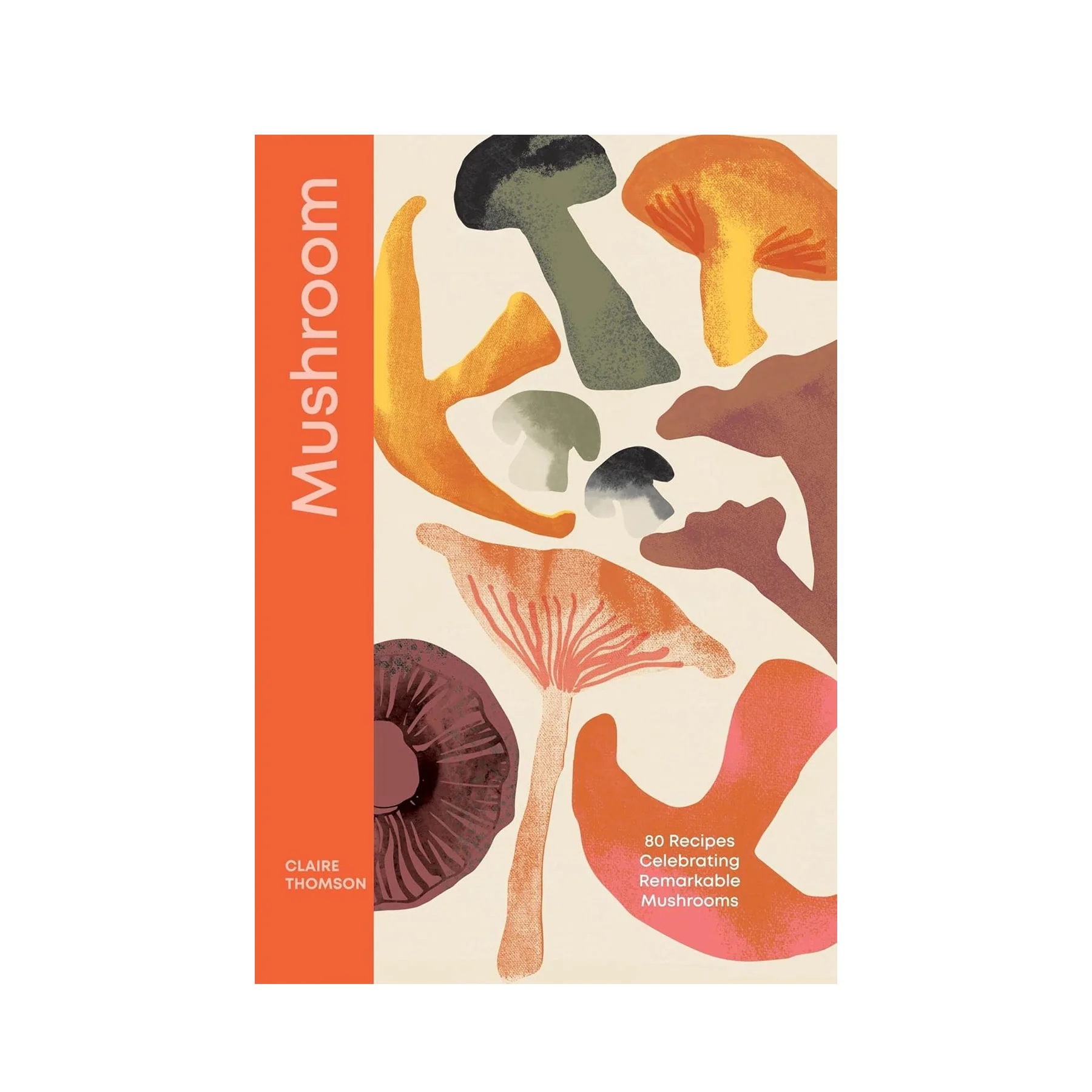 Mushroom: 80 recipes celebrating remarkable mushrooms